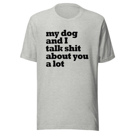 my-dog-and-i-talk-shit-about-you-a-lot-dog-tee-talk-about-you-t-shirt-clever-tee-t-shirt-tee#color_athletic-heather