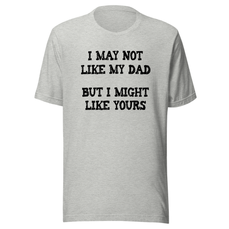 i-may-not-like-my-dad-but-i-might-like-yours-funny-tee-dad-t-shirt-girlfriend-tee-t-shirt-tee#color_athletic-heather