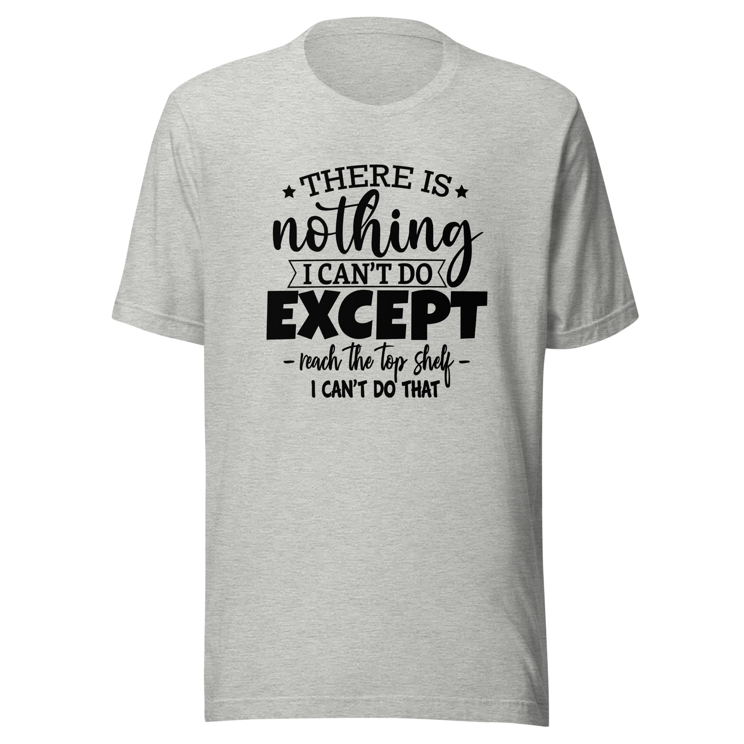 there-is-nothing-i-cant-do-except-reach-the-top-shelf-i-cant-do-that-life-tee-humor-t-shirt-height-tee-capability-t-shirt-quirky-tee#color_athletic-heather