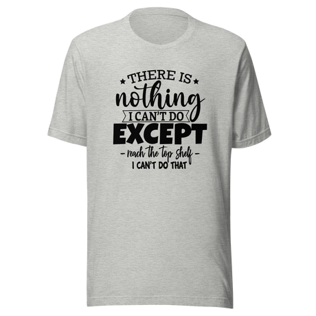 there-is-nothing-i-cant-do-except-reach-the-top-shelf-i-cant-do-that-life-tee-humor-t-shirt-height-tee-capability-t-shirt-quirky-tee#color_athletic-heather