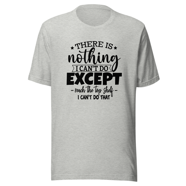 there-is-nothing-i-cant-do-except-reach-the-top-shelf-i-cant-do-that-life-tee-humor-t-shirt-height-tee-capability-t-shirt-quirky-tee#color_athletic-heather