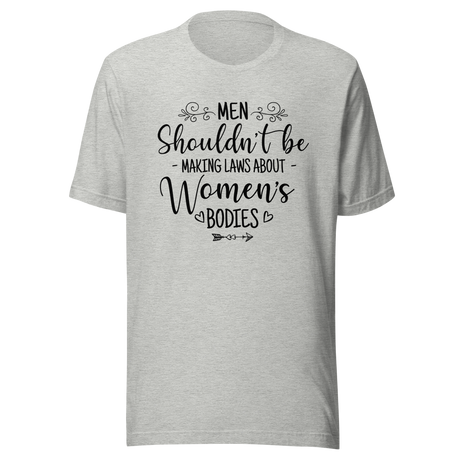 men-shouldnt-be-making-laws-about-womens-bodies-politics-tee-feminism-t-shirt-womens-rights-tee-equality-t-shirt-advocacy-tee#color_athletic-heather