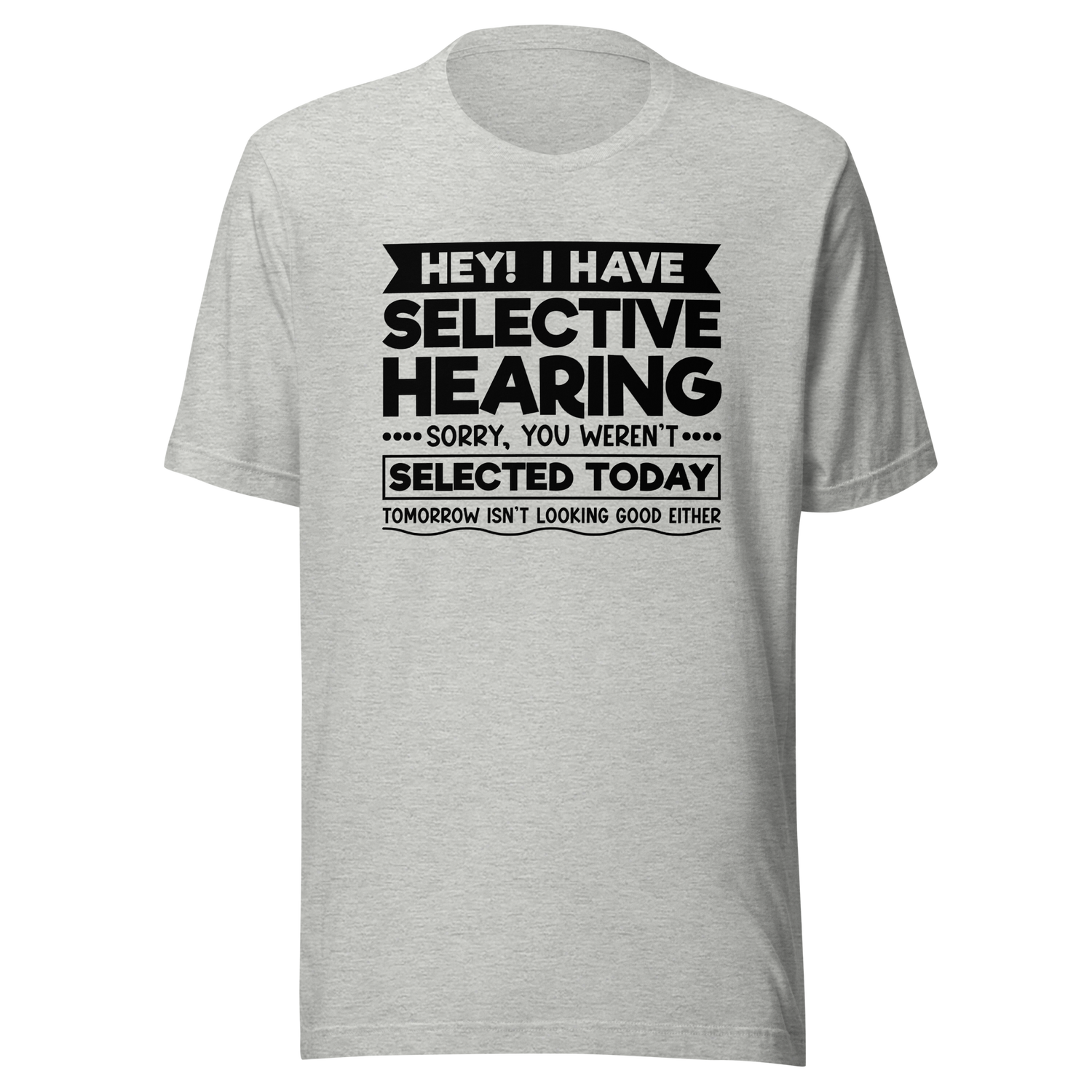 hey-i-have-selected-hearing-sorry-you-werent-selected-today-tomorrow-isnt-looking-good-either-sarcasm-tee-selected-t-shirt-hearing-tee-sorry-t-shirt-werent-tee#color_athletic-heather