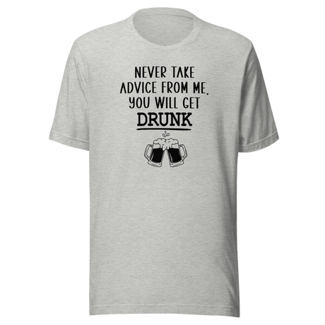 never-take-advice-from-me-you-will-get-drunk-food-tee-beer-t-shirt-advice-tee-drunk-t-shirt-humor-tee#color_athletic-heather