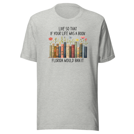 live-so-that-if-your-life-was-a-book-florida-would-ban-it-politics-tee-life-t-shirt-politics-tee-ban-t-shirt-satire-tee#color_athletic-heather