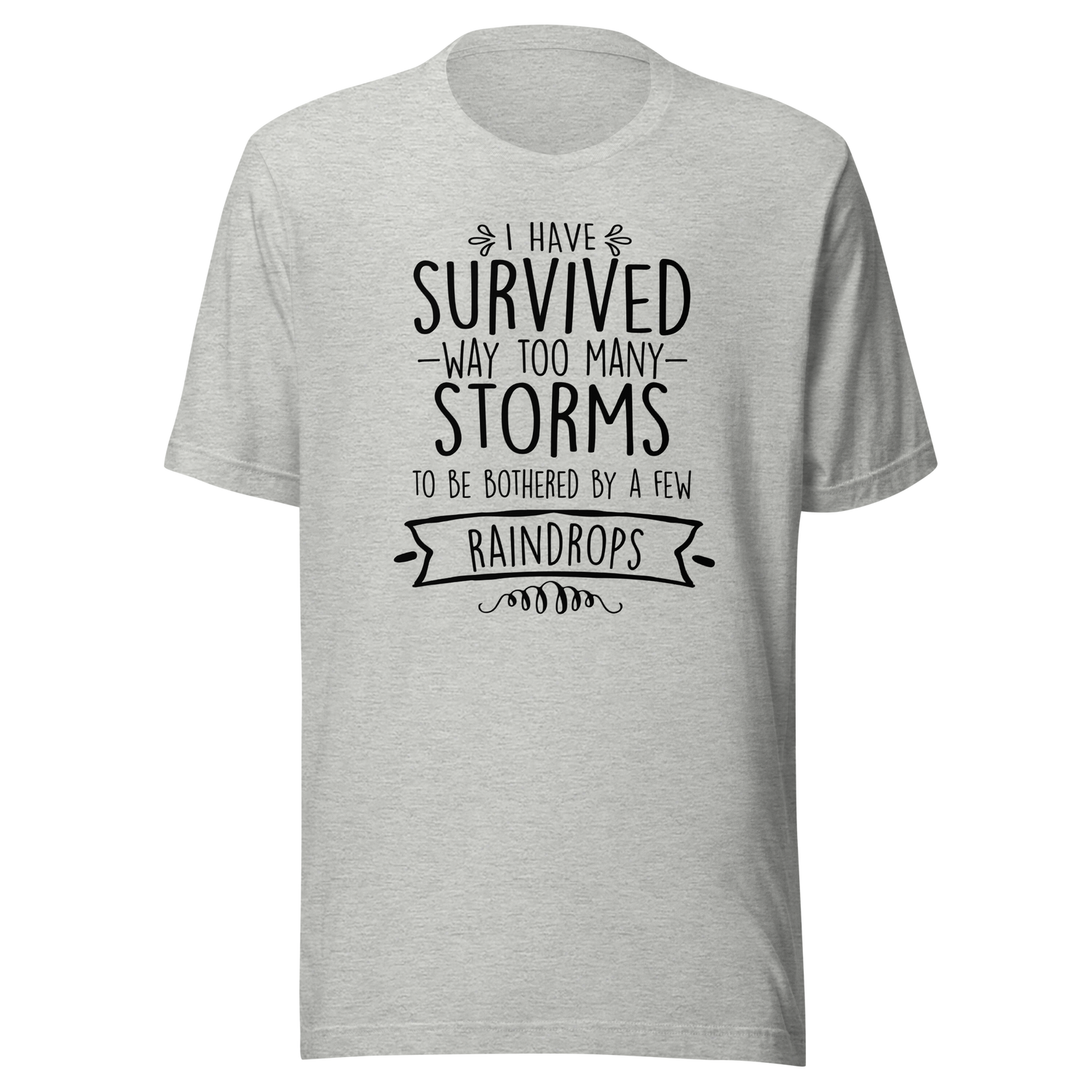 i-have-survived-way-too-many-storms-to-be-bothered-by-a-few-raindrops-life-tee-survived-t-shirt-resilience-tee-storms-t-shirt-life-tee#color_athletic-heather