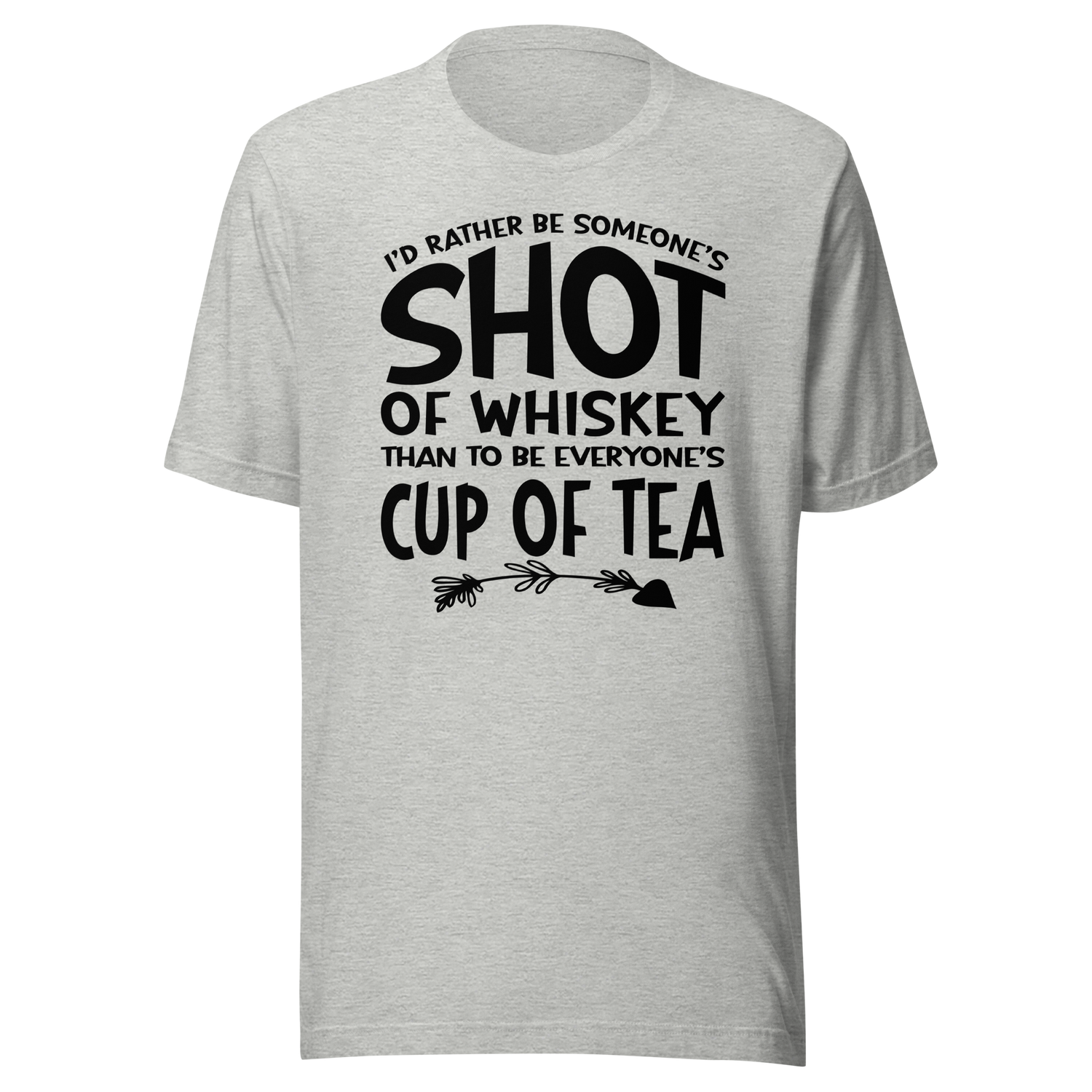 id-rather-be-someones-shot-of-whiskey-than-to-be-everyones-cup-of-tea-life-tee-life-t-shirt-whiskey-tee-individuality-t-shirt-preference-tee#color_athletic-heather