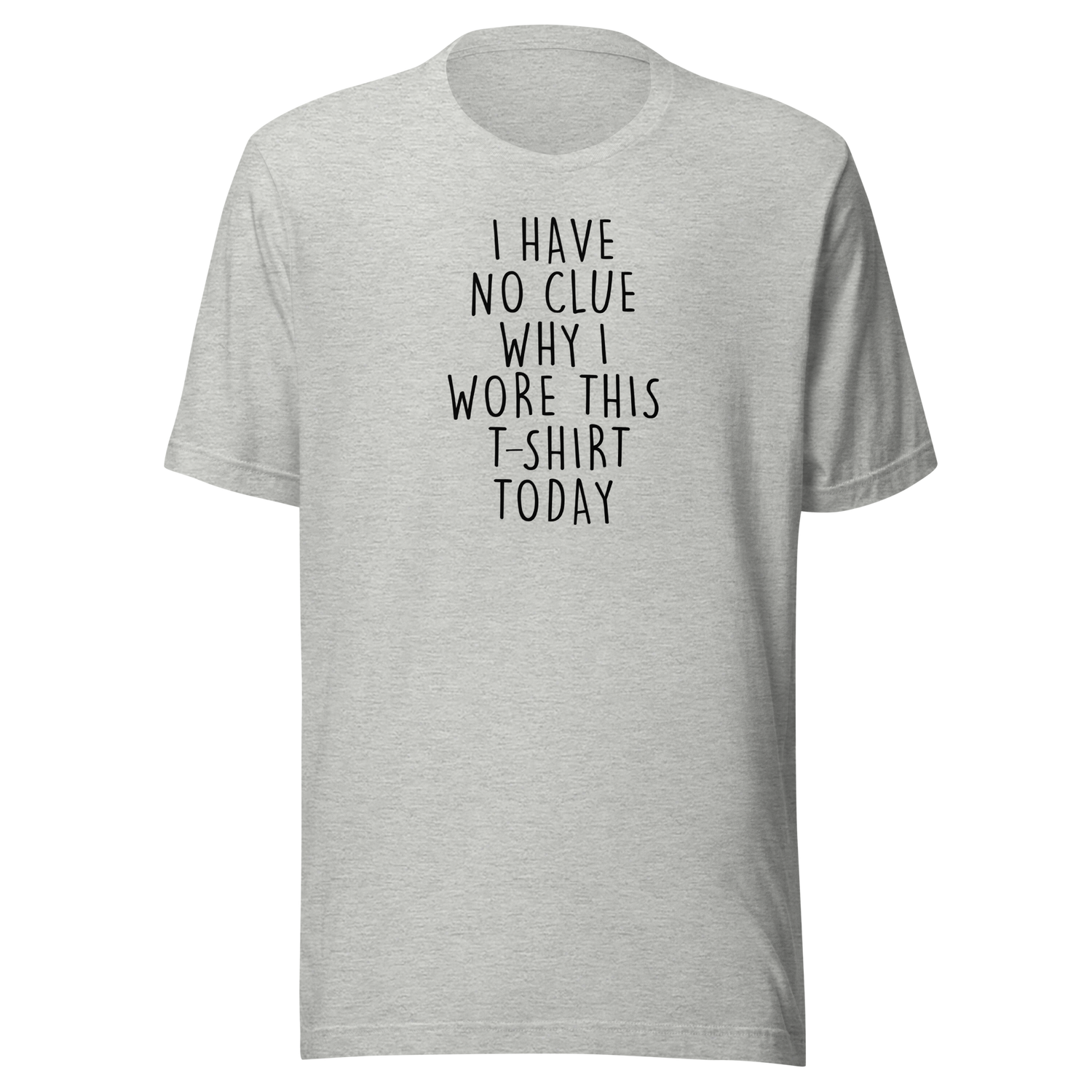 i-have-no-clue-why-i-wore-this-t-shirt-today-life-tee-funny-t-shirt-life-tee-humor-t-shirt-quirky-tee#color_athletic-heather