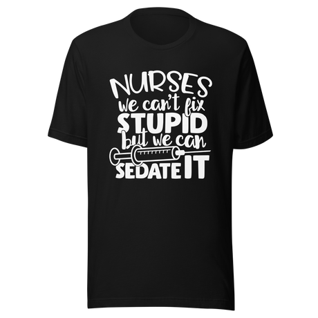 nurses-we-cant-fix-stupid-but-we-can-sedate-it-nurse-tee-stupid-t-shirt-sedate-tee-t-shirt-tee#color_black