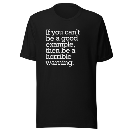 if-you-cant-be-a-good-example-then-be-a-horrible-warning-good-tee-example-t-shirt-vibes-tee-t-shirt-tee#color_black
