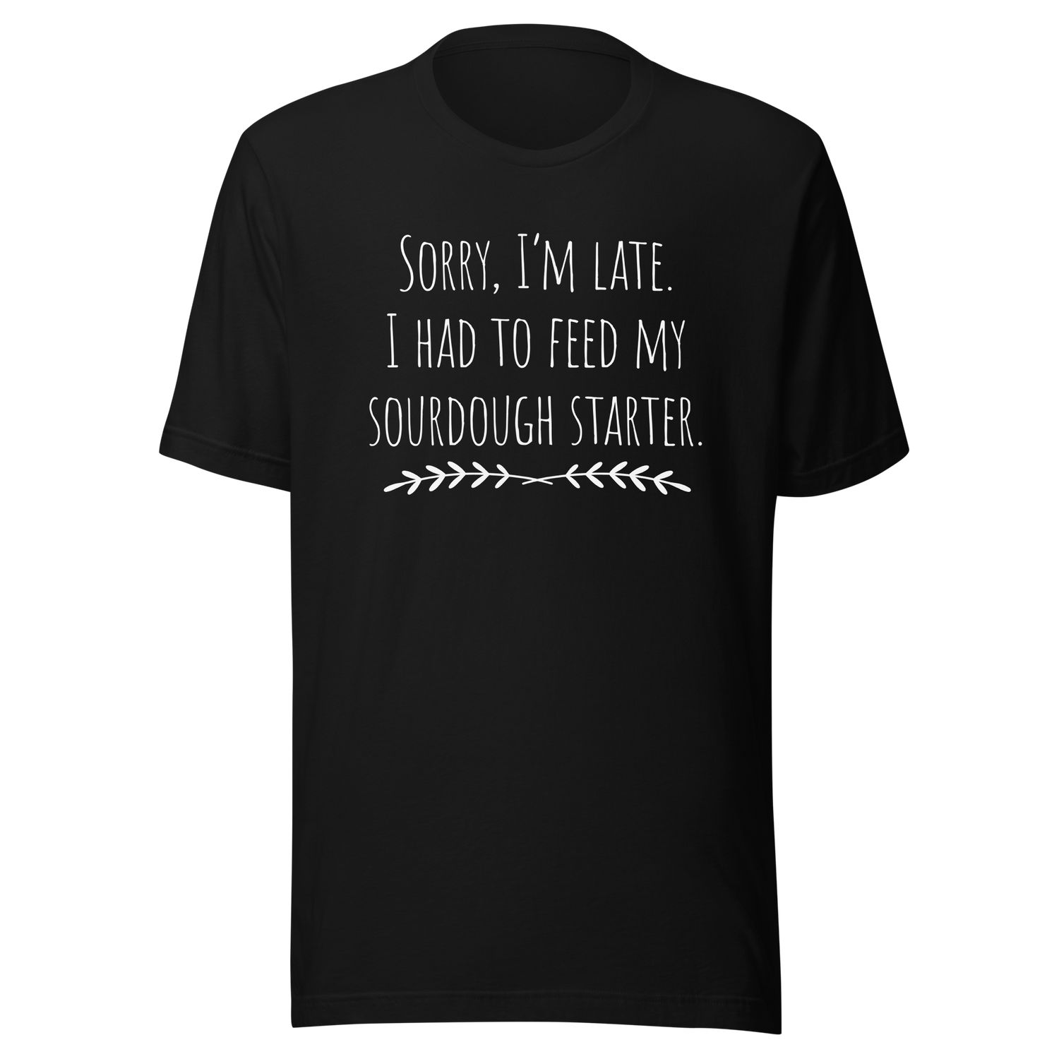 sorry-im-late-i-had-to-feed-my-sourdough-starter-sourdough-tee-bread-t-shirt-artisan-tee-t-shirt-tee#color_black