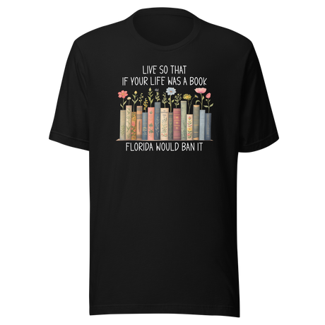 live-so-that-if-your-life-was-a-book-florida-would-ban-it-politics-tee-life-t-shirt-politics-tee-ban-t-shirt-satire-tee#color_black