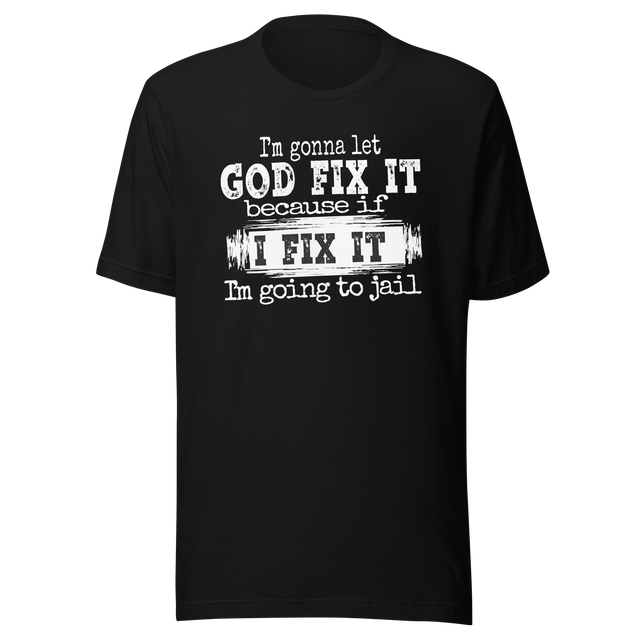 im-gonna-let-god-fix-it-because-if-i-fix-it-im-going-to-jail-faith-tee-faith-t-shirt-trust-tee-surrender-t-shirt-belief-tee#color_black
