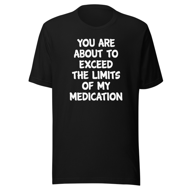 you-are-about-to-exceed-the-limits-of-my-medication-funny-tee-laughter-t-shirt-humor-tee-comedy-t-shirt-hilarious-tee-1#color_black