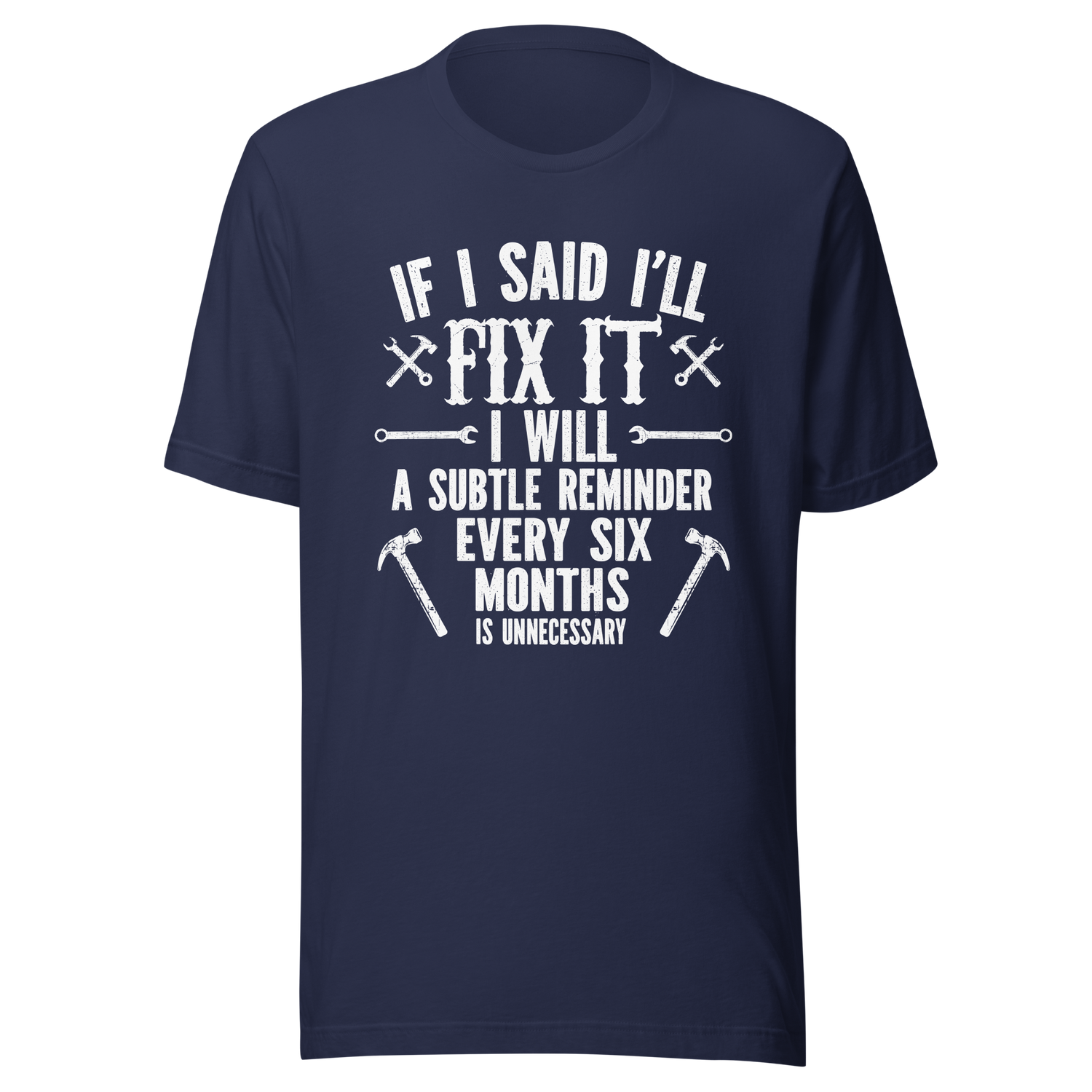 if-i-said-ill-fix-it-i-will-a-subtle-reminder-every-six-months-is-unncessary-dad-tee-father-t-shirt-chores-tee-t-shirt-tee#color_navy