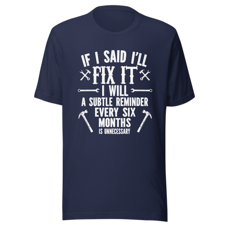 if-i-said-ill-fix-it-i-will-a-subtle-reminder-every-six-months-is-unncessary-dad-tee-father-t-shirt-chores-tee-t-shirt-tee#color_navy