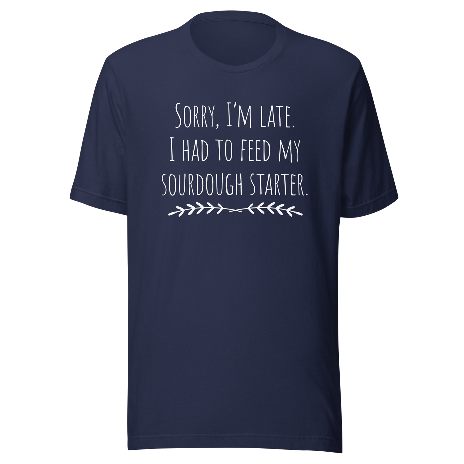 sorry-im-late-i-had-to-feed-my-sourdough-starter-sourdough-tee-bread-t-shirt-artisan-tee-t-shirt-tee#color_navy