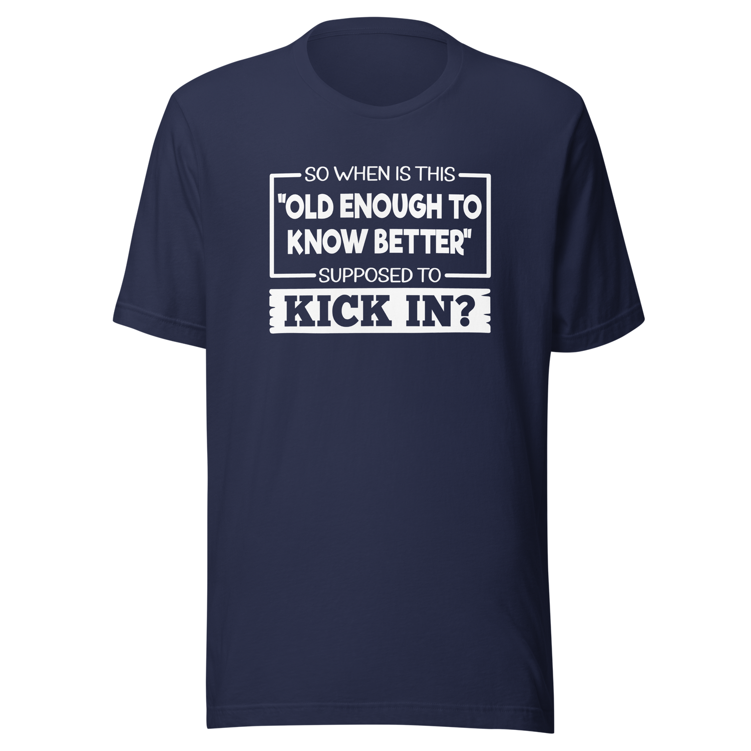 so-when-is-this-old-enough-to-know-better-supposed-to-kick-in-life-tee-wisdom-t-shirt-humor-tee-aging-t-shirt-maturity-tee#color_navy