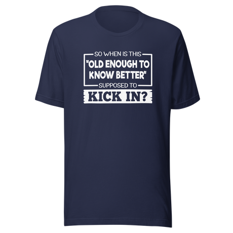 so-when-is-this-old-enough-to-know-better-supposed-to-kick-in-life-tee-wisdom-t-shirt-humor-tee-aging-t-shirt-maturity-tee#color_navy