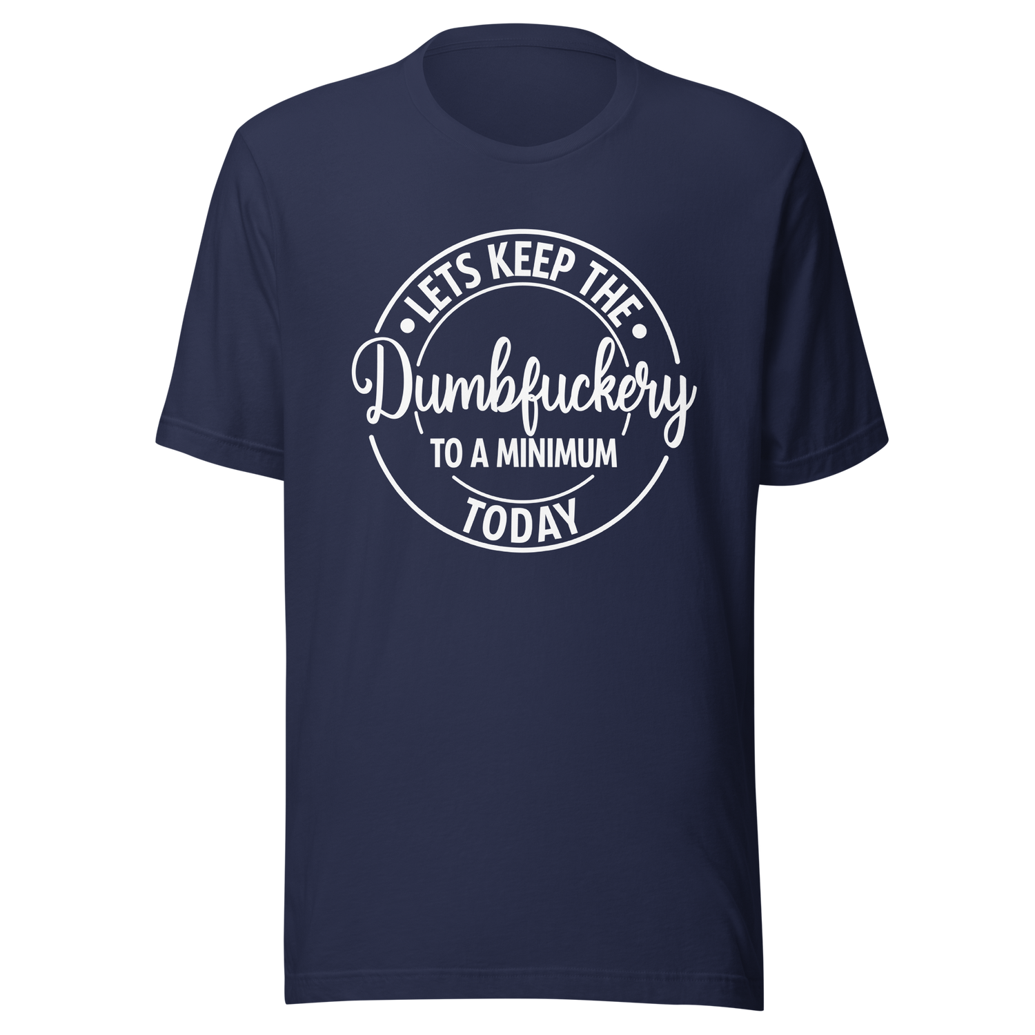 lets-keep-the-dumbfuckery-to-a-minimum-today-life-tee-dumbfuckery-t-shirt-minimal-tee-sanity-t-shirt-no-nonsense-tee#color_navy