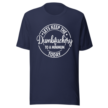 lets-keep-the-dumbfuckery-to-a-minimum-today-life-tee-dumbfuckery-t-shirt-minimal-tee-sanity-t-shirt-no-nonsense-tee#color_navy