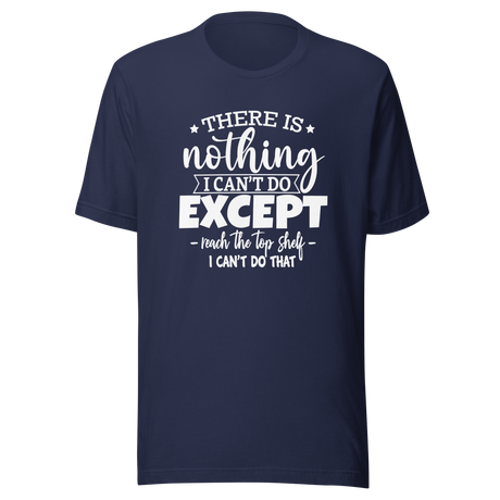 there-is-nothing-i-cant-do-except-reach-the-top-shelf-i-cant-do-that-life-tee-humor-t-shirt-height-tee-capability-t-shirt-quirky-tee#color_navy