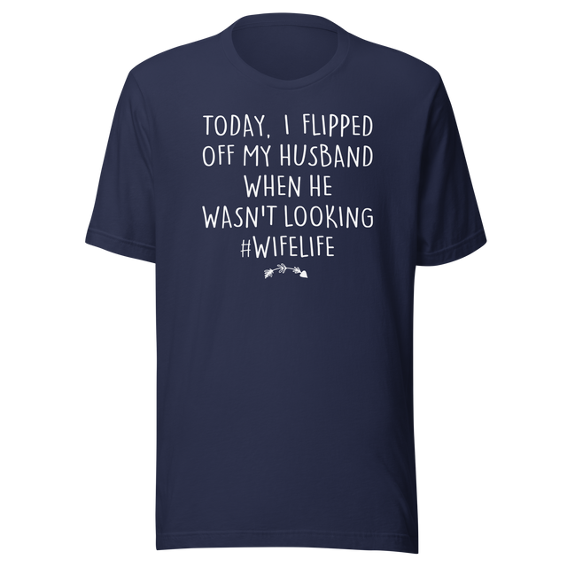 today-i-flipped-off-my-husband-when-he-wasnt-looking-hashtag-wifelife-life-tee-wife-t-shirt-life-tee-humor-t-shirt-marriage-tee#color_navy