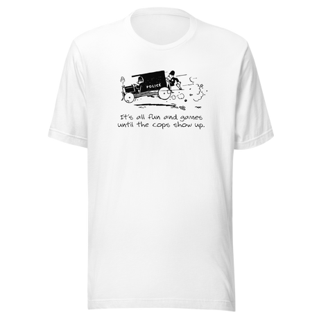 its-all-fun-and-games-until-the-cops-show-up-games-tee-humor-t-shirt-cops-tee-funny-t-shirt-truth-tee#color_white