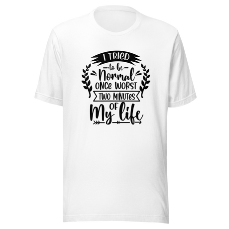 i-tried-to-be-normal-once-worst-two-minutes-of-my-life-normal-tee-worst-t-shirt-two-minutes-tee-t-shirt-tee#color_white