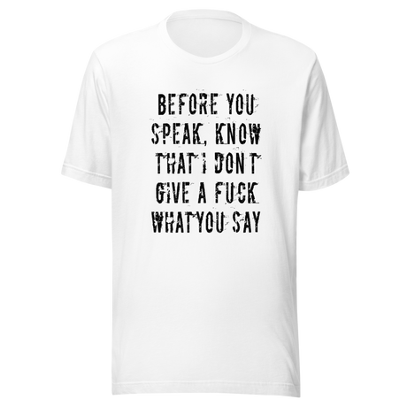 before-you-speak-know-that-i-dont-give-a-fuck-what-you-say-fuck-tee-life-t-shirt-arrogant-tee-t-shirt-tee#color_white