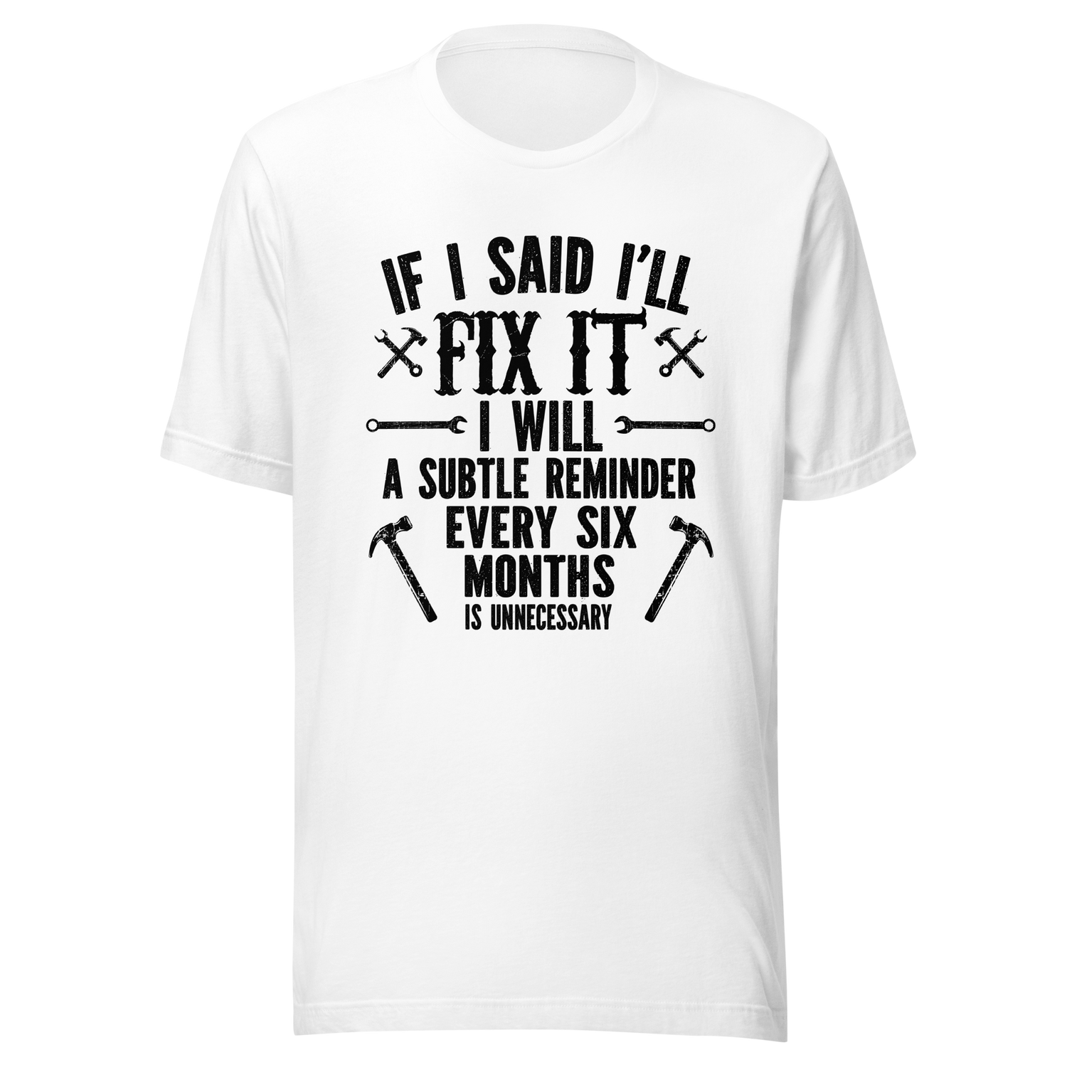 if-i-said-ill-fix-it-i-will-a-subtle-reminder-every-six-months-is-unncessary-dad-tee-father-t-shirt-chores-tee-t-shirt-tee#color_white