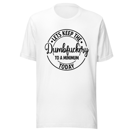 lets-keep-the-dumbfuckery-to-a-minimum-today-life-tee-dumbfuckery-t-shirt-minimal-tee-sanity-t-shirt-no-nonsense-tee#color_white