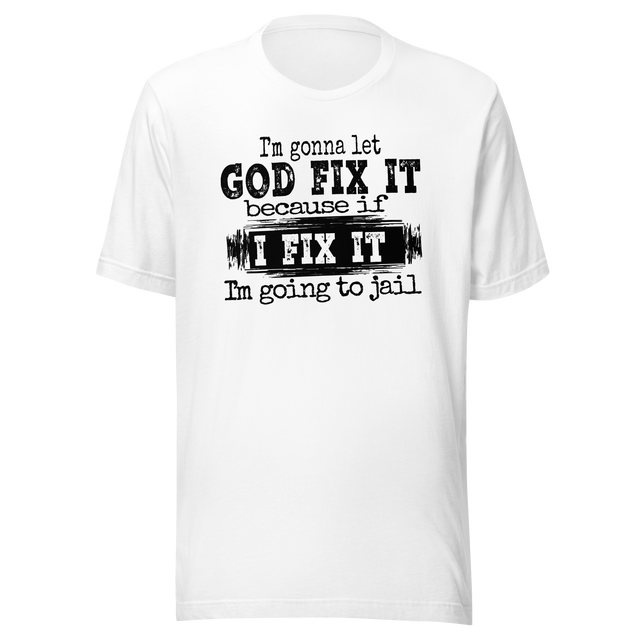 im-gonna-let-god-fix-it-because-if-i-fix-it-im-going-to-jail-faith-tee-faith-t-shirt-trust-tee-surrender-t-shirt-belief-tee#color_white