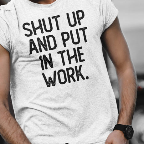 shut-up-and-put-in-the-work-shut-up-tee-put-in-the-work-t-shirt-fitness-slogan-tee-gym-t-shirt-motivational-tee#color_white