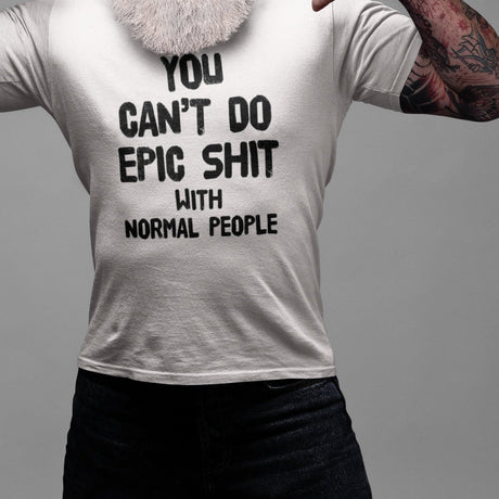 you-cant-do-epic-shit-with-normal-people-epic-tee-normal-people-t-shirt-shit-tee-t-shirt-tee#color_white