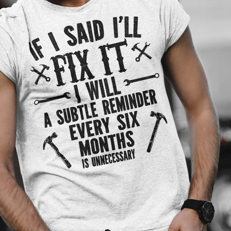 if-i-said-ill-fix-it-i-will-a-subtle-reminder-every-six-months-is-unncessary-dad-tee-father-t-shirt-chores-tee-t-shirt-tee#color_white
