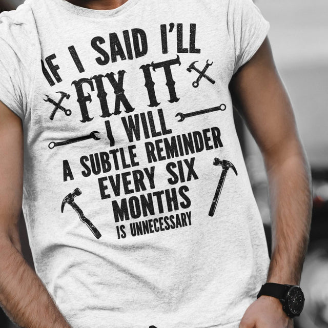if-i-said-ill-fix-it-i-will-a-subtle-reminder-every-six-months-is-unncessary-dad-tee-father-t-shirt-chores-tee-t-shirt-tee#color_white
