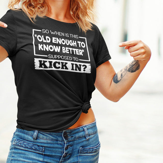 so-when-is-this-old-enough-to-know-better-supposed-to-kick-in-life-tee-wisdom-t-shirt-humor-tee-aging-t-shirt-maturity-tee#color_black