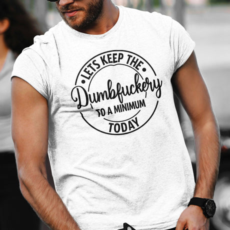 lets-keep-the-dumbfuckery-to-a-minimum-today-life-tee-dumbfuckery-t-shirt-minimal-tee-sanity-t-shirt-no-nonsense-tee#color_white