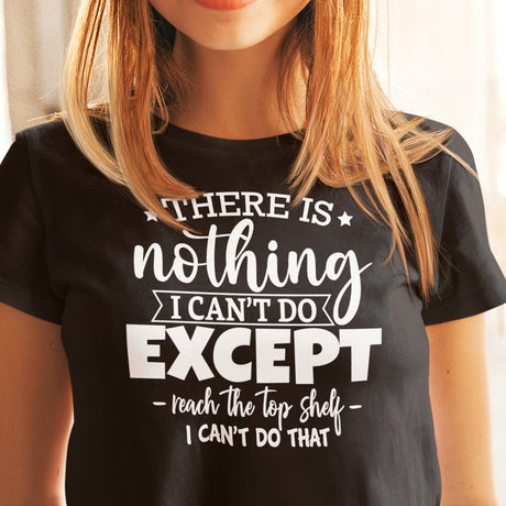 there-is-nothing-i-cant-do-except-reach-the-top-shelf-i-cant-do-that-life-tee-humor-t-shirt-height-tee-capability-t-shirt-quirky-tee#color_black