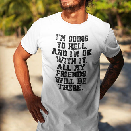 im-going-to-hell-and-im-ok-with-it-all-my-friends-will-be-there-life-tee-funny-t-shirt-life-tee-humor-t-shirt-irreverent-tee#color_white