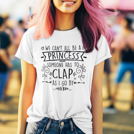 we-cant-all-be-a-princess-someone-has-to-clap-as-i-go-by-life-tee-life-t-shirt-humor-tee-quirky-t-shirt-bold-tee#color_white