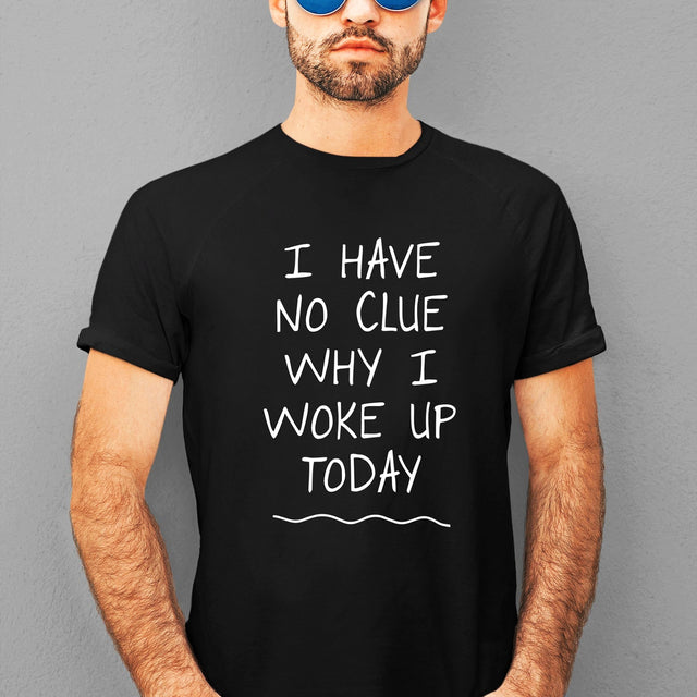 i-have-no-clue-why-i-woke-up-today-funny-tee-life-t-shirt-funny-tee-humor-t-shirt-quirky-tee#color_black