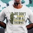 we-dont-know-them-all-but-owe-them-all-government-tee-veteran-t-shirt-government-tee-tribute-t-shirt-respect-tee#color_white