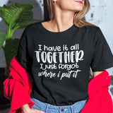 i-have-it-all-together-i-just-forgot-where-i-put-it-life-tee-funny-t-shirt-relatable-tee-organized-t-shirt-forgetful-tee#color_black