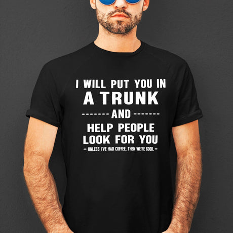 i-will-put-you-in-a-trunk-and-help-people-look-for-you-unless-ive-had-coffee-then-were-good-coffee-tee-life-t-shirt-coffee-tee-caffeine-t-shirt-humor-tee#color_black