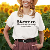admit-it-life-would-be-boring-without-me-life-tee-funny-t-shirt-confident-tee-unique-t-shirt-bold-tee#color_white