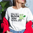 how-do-i-block-you-in-real-life-life-tee-funny-t-shirt-funny-tee-bold-t-shirt-sassy-tee#color_white