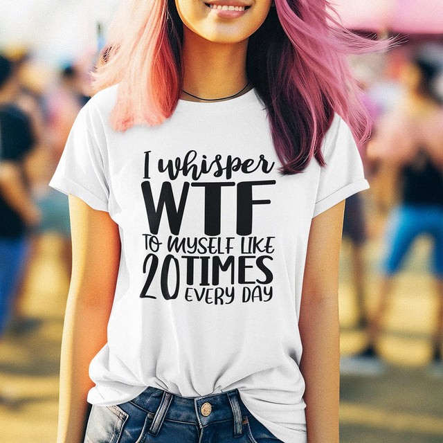 i-whisper-wtf-to-myself-like-20-times-every-day-life-tee-funny-t-shirt-funny-tee-sarcastic-t-shirt-relatable-tee#color_white