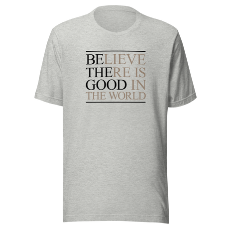 believe-there-is-good-in-the-world-be-the-good-tee-world-t-shirt-inspirational-tee-motivation-t-shirt-inspirational-tee#color_athletic-heather